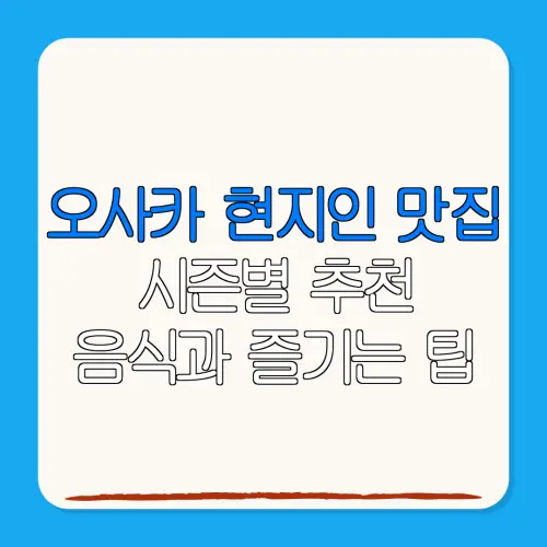 오사카 현지인 맛집시즌별 추천음식과 즐기는 팁