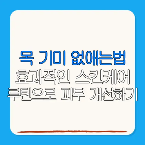 목 기미 없애는법효과적인 스킨케어루틴으로 피부 개선하기